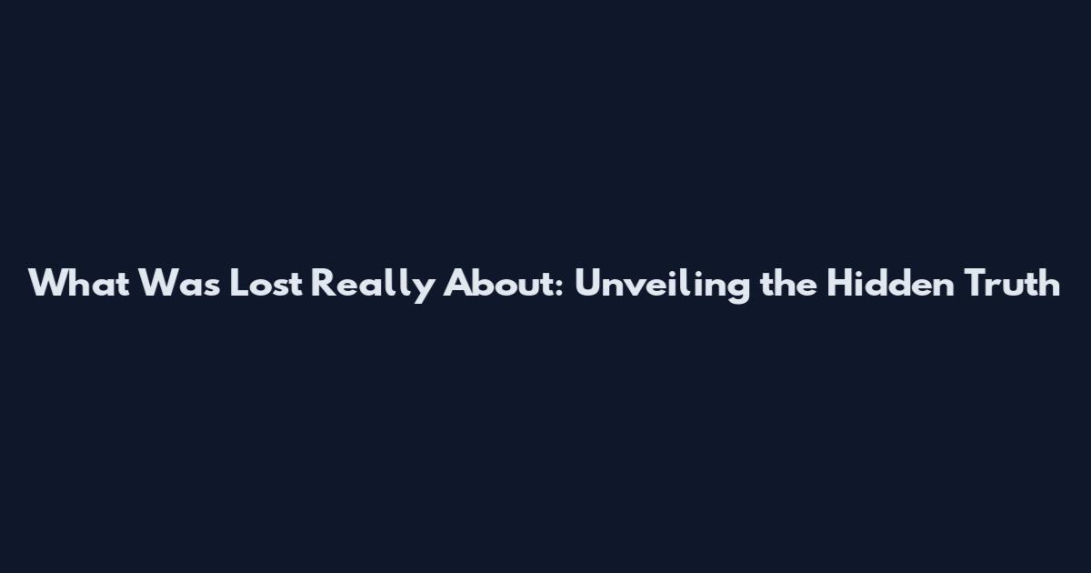 What Was Lost Really About: Unveiling the Hidden Truth