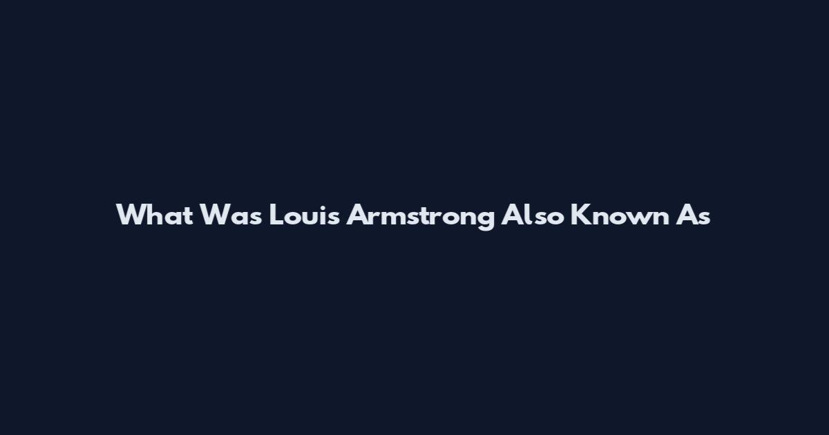 What Was Louis Armstrong Also Known As