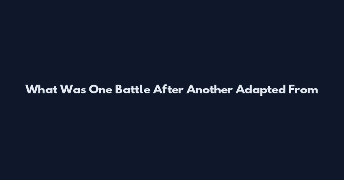 What Was One Battle After Another Adapted From