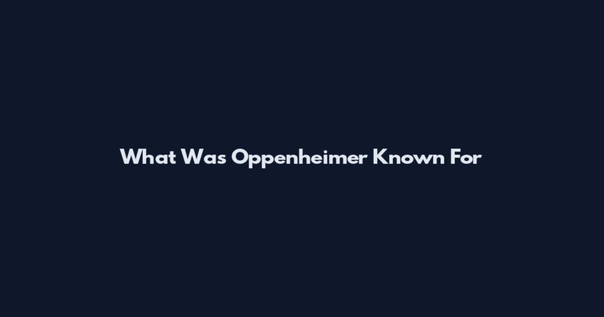 What Was Oppenheimer Known For