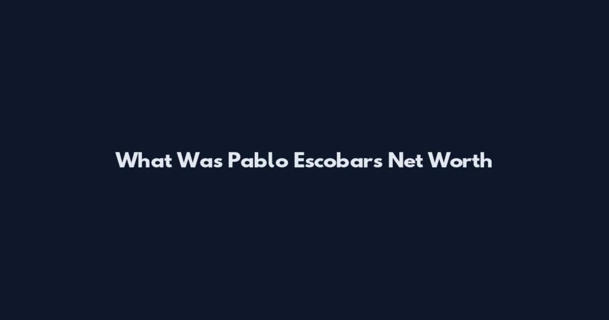 What Was Pablo Escobars Net Worth