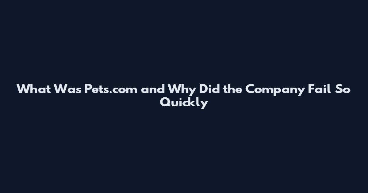 What Was Pets.com and Why Did the Company Fail So Quickly