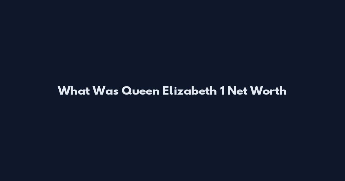 What Was Queen Elizabeth 1 Net Worth