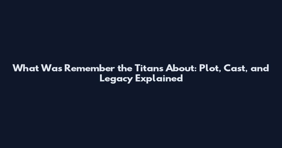 What Was Remember the Titans About: Plot, Cast, and Legacy Explained
