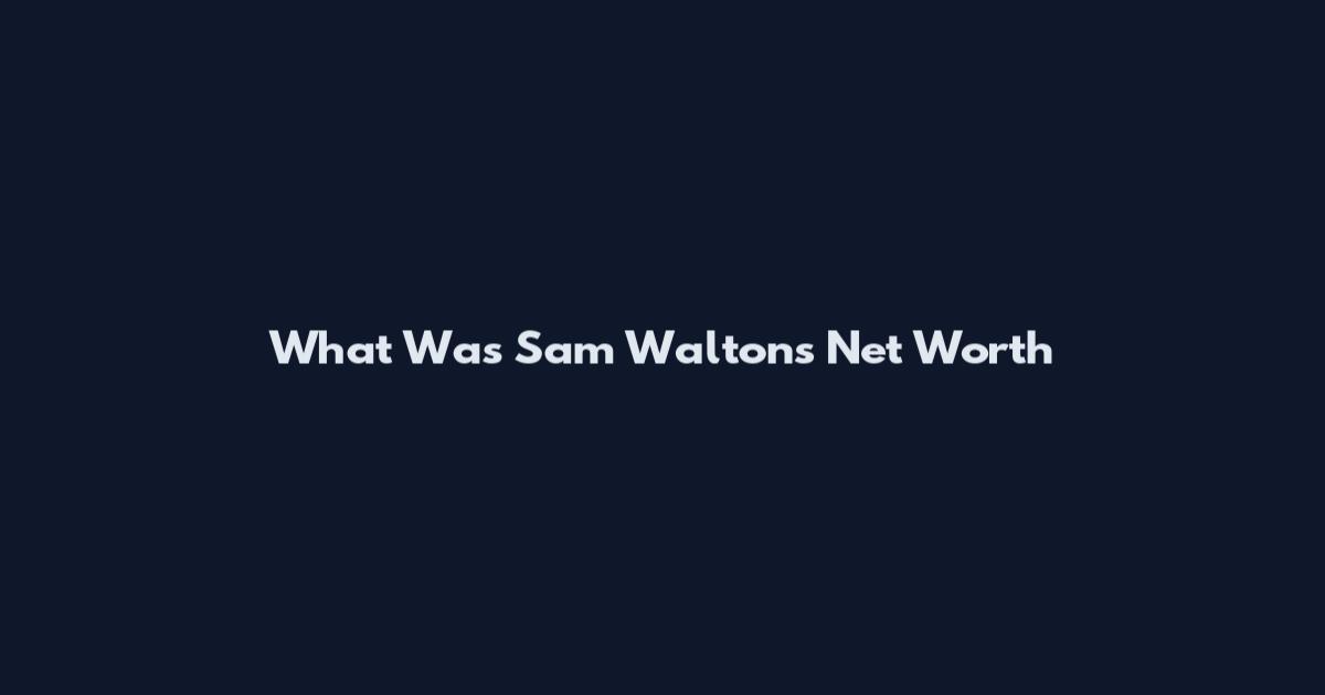 What Was Sam Walton's Net Worth