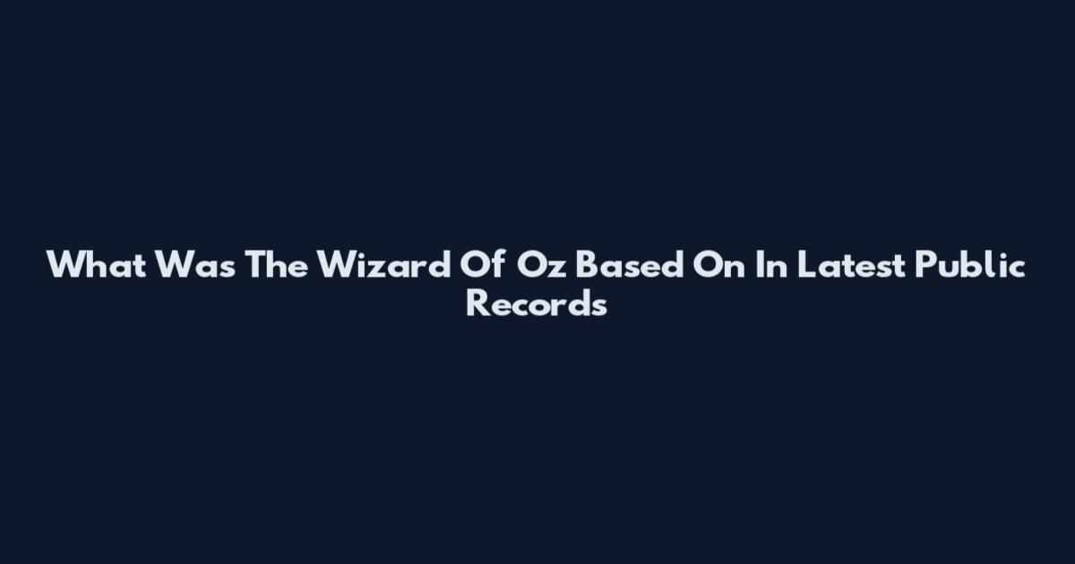 What Was The Wizard Of Oz Based On In Latest Public Records