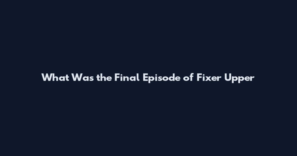 What Was the Final Episode of Fixer Upper