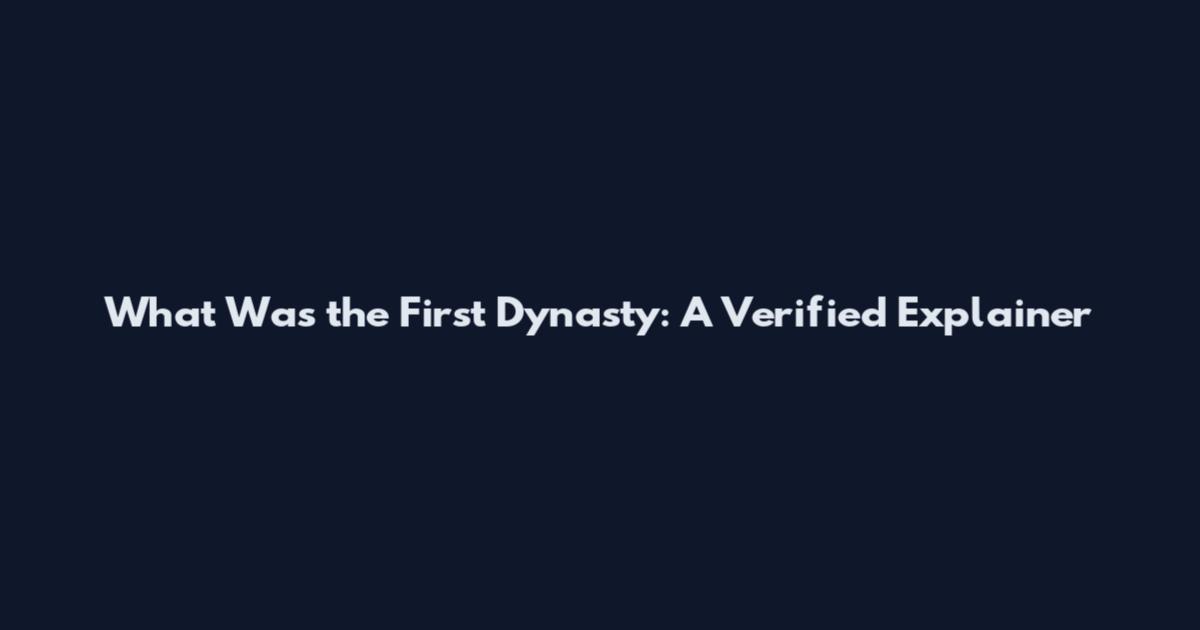 What Was the First Dynasty: A Verified Explainer
