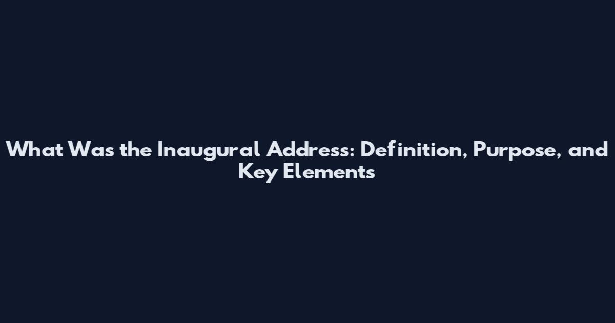 What Was the Inaugural Address: Definition, Purpose, and Key Elements