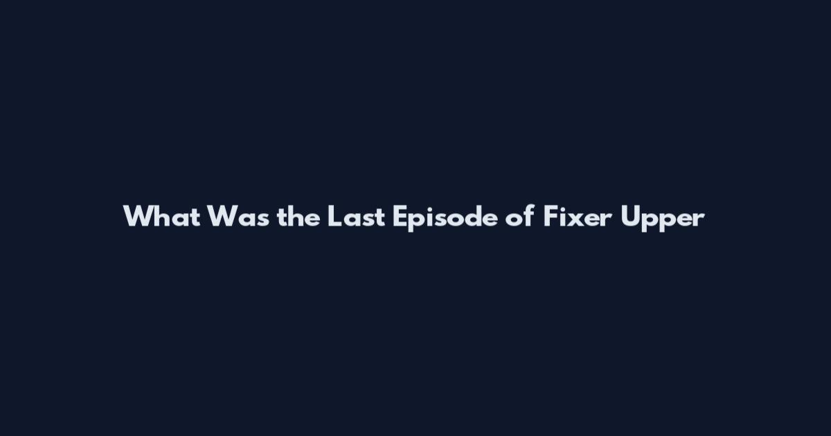What Was the Last Episode of Fixer Upper