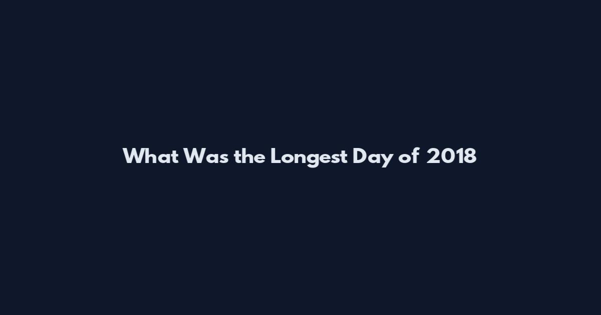 What Was the Longest Day of 2018