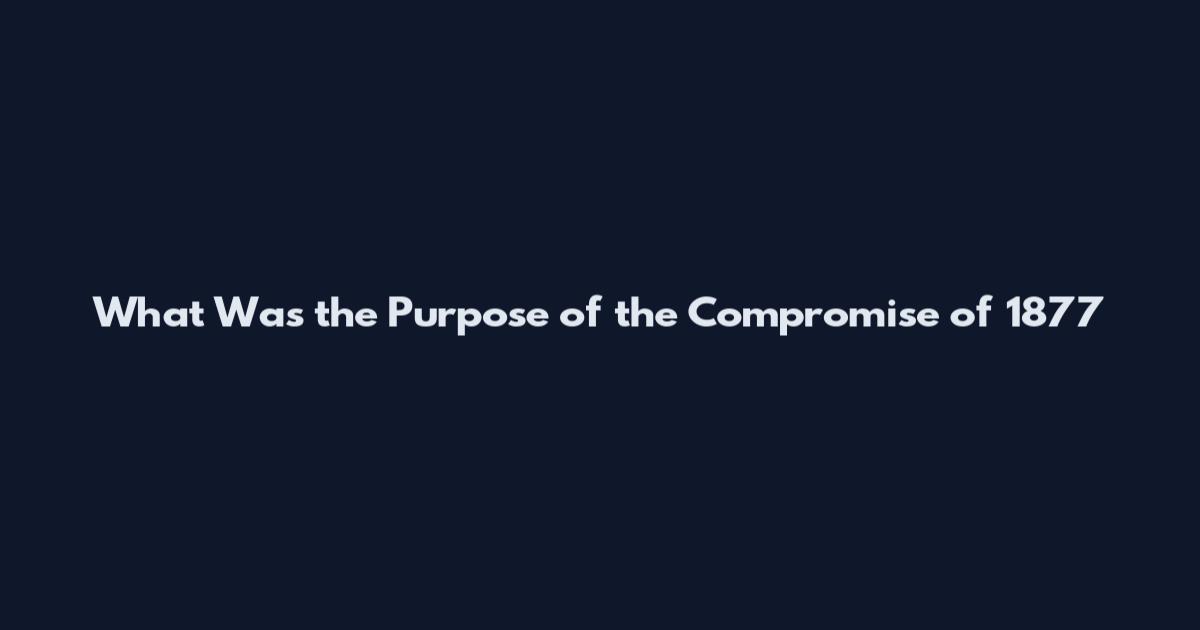 What Was the Purpose of the Compromise of 1877