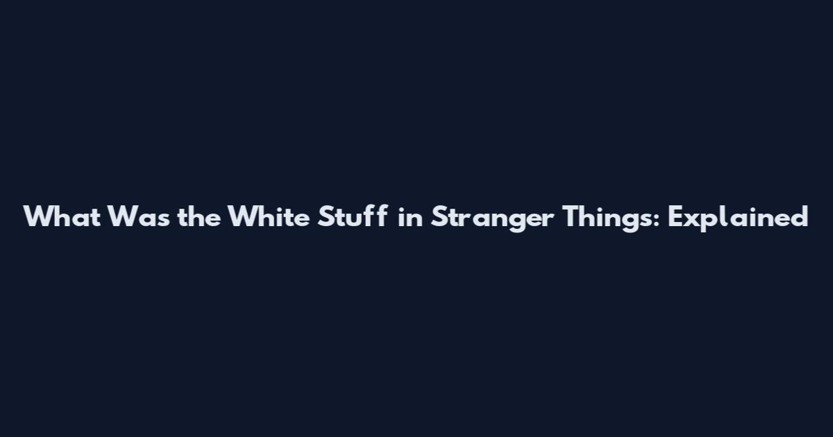What Was the White Stuff in Stranger Things: Explained