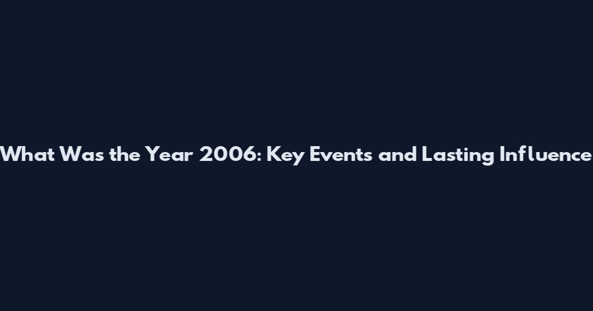 What Was the Year 2006: Key Events and Lasting Influence