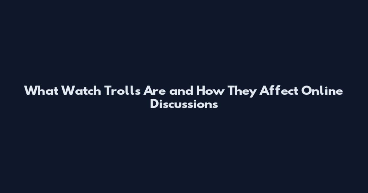 What Watch Trolls Are and How They Affect Online Discussions
