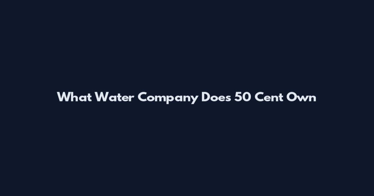 What Water Company Does 50 Cent Own