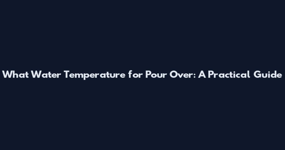 What Water Temperature for Pour Over: A Practical Guide