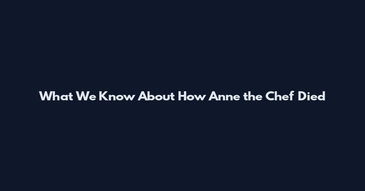 What We Know About How Anne the Chef Died