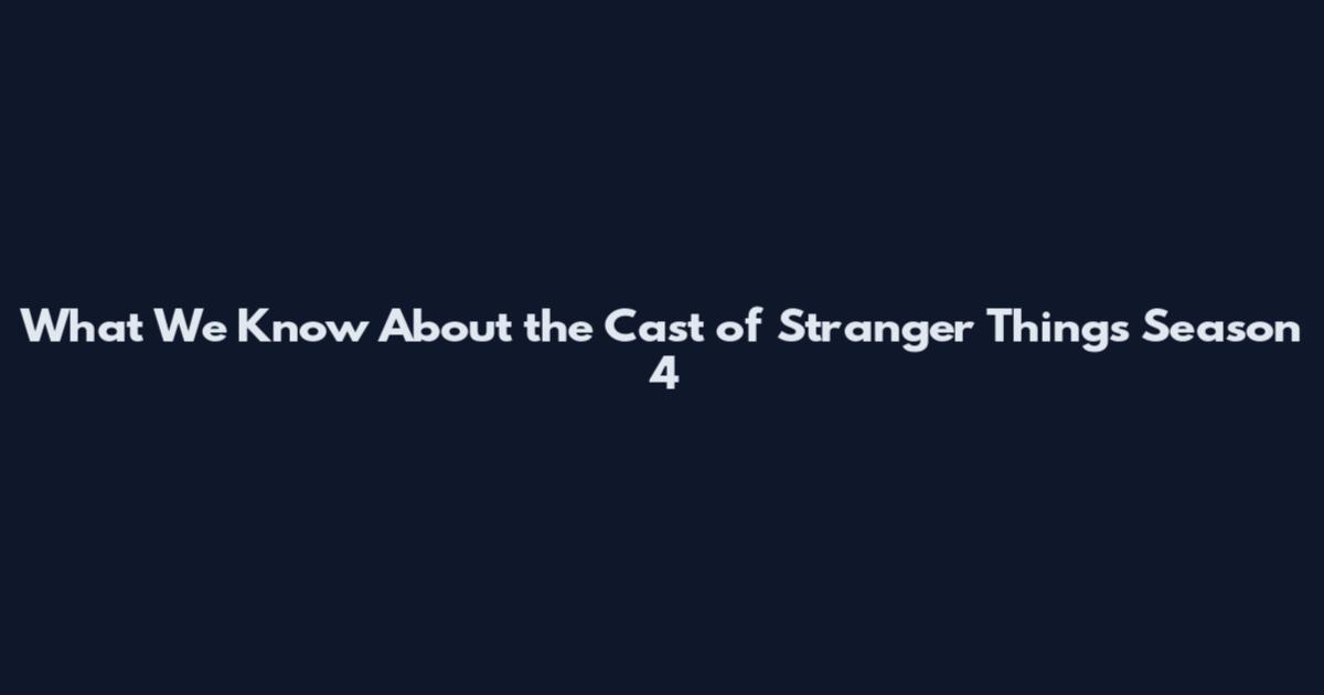 What We Know About the Cast of Stranger Things Season 4
