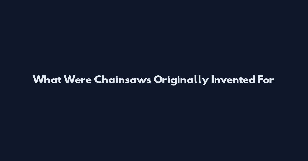 What Were Chainsaws Originally Invented For