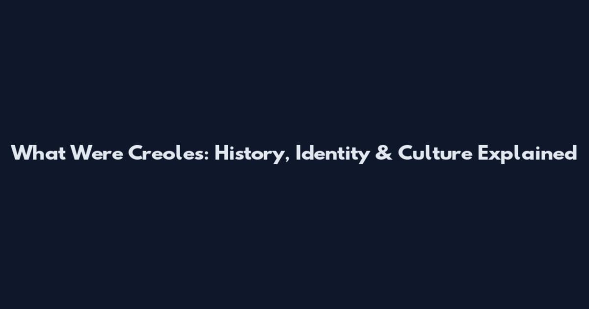 What Were Creoles: History, Identity & Culture Explained