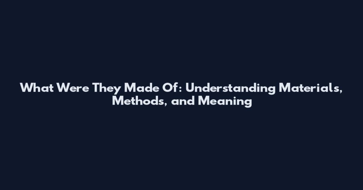 What Were They Made Of: Understanding Materials, Methods, and Meaning