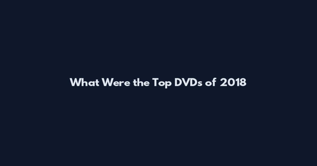 What Were the Top DVDs of 2018