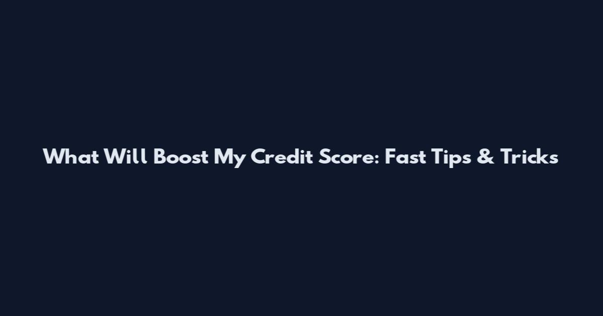 What Will Boost My Credit Score: Fast Tips & Tricks