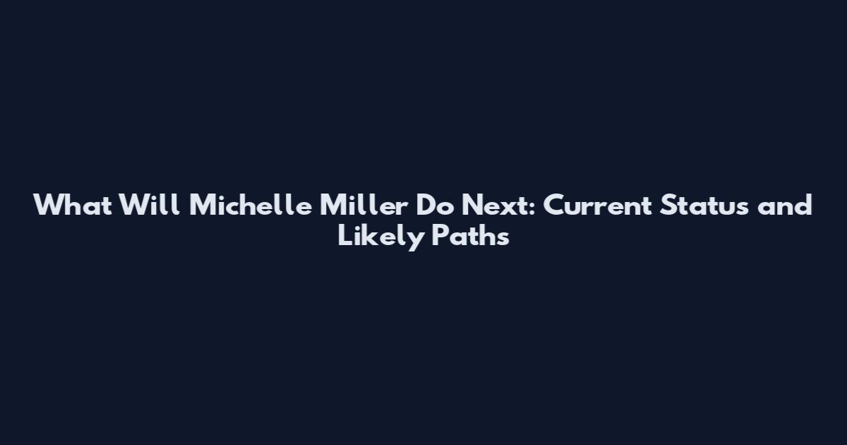 What Will Michelle Miller Do Next: Current Status and Likely Paths