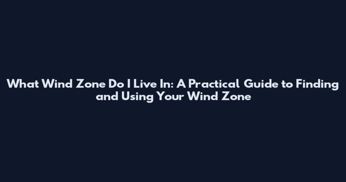 What Wind Zone Do I Live In: A Practical Guide to Finding and Using Your Wind Zone