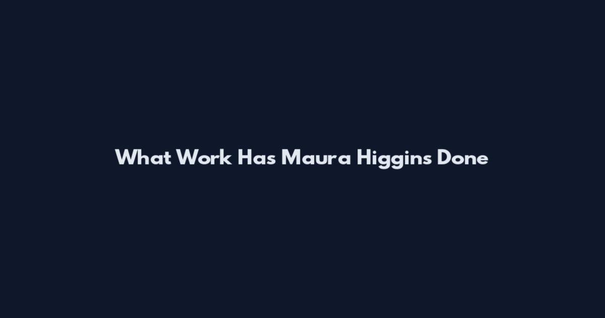What Work Has Maura Higgins Done