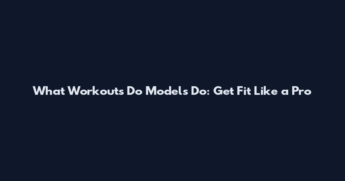 What Workouts Do Models Do: Get Fit Like a Pro