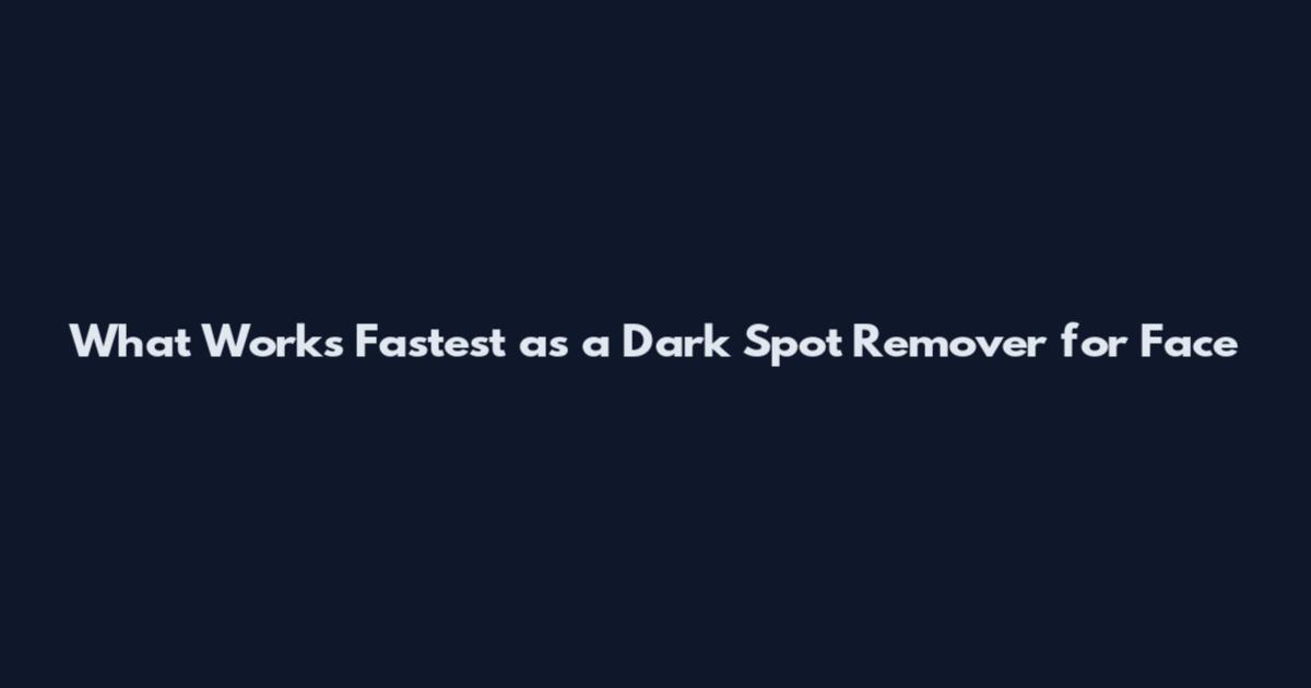 What Works Fastest as a Dark Spot Remover for Face