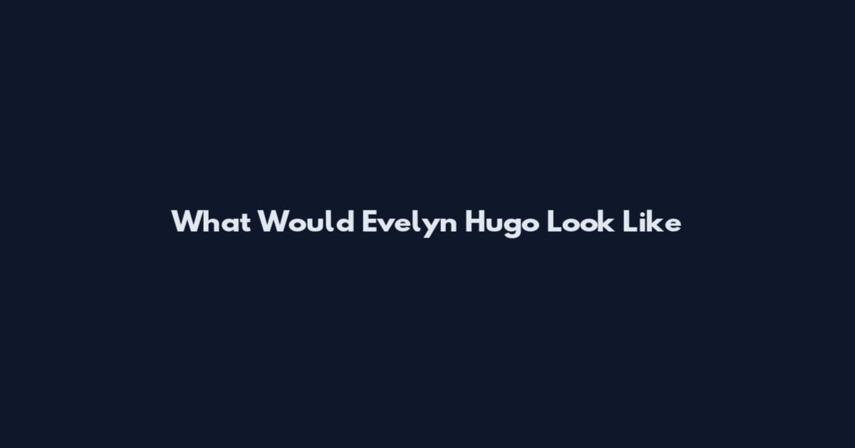 What Would Evelyn Hugo Look Like
