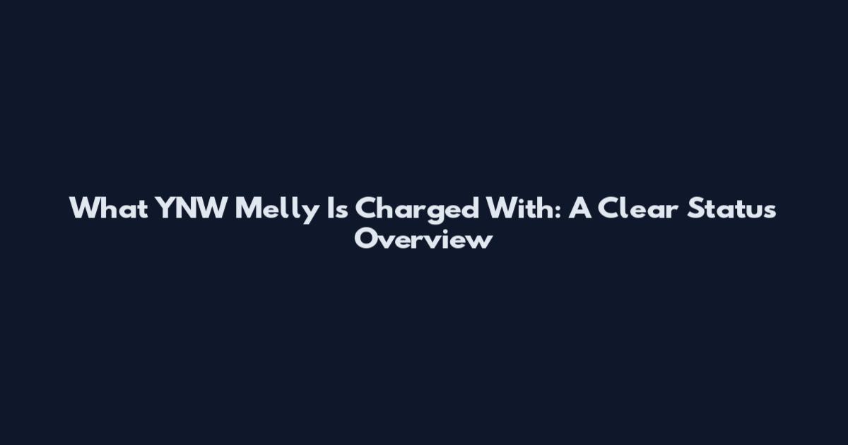 What YNW Melly Is Charged With: A Clear Status Overview