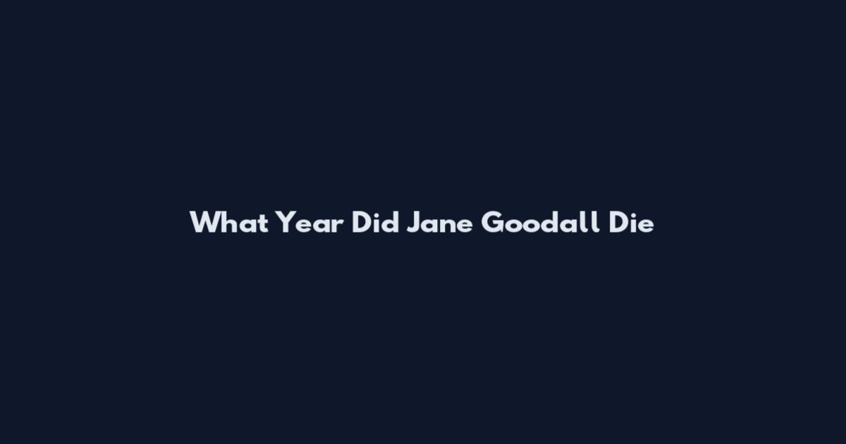 What Year Did Jane Goodall Die