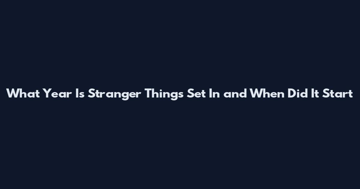 What Year Is Stranger Things Set In and When Did It Start