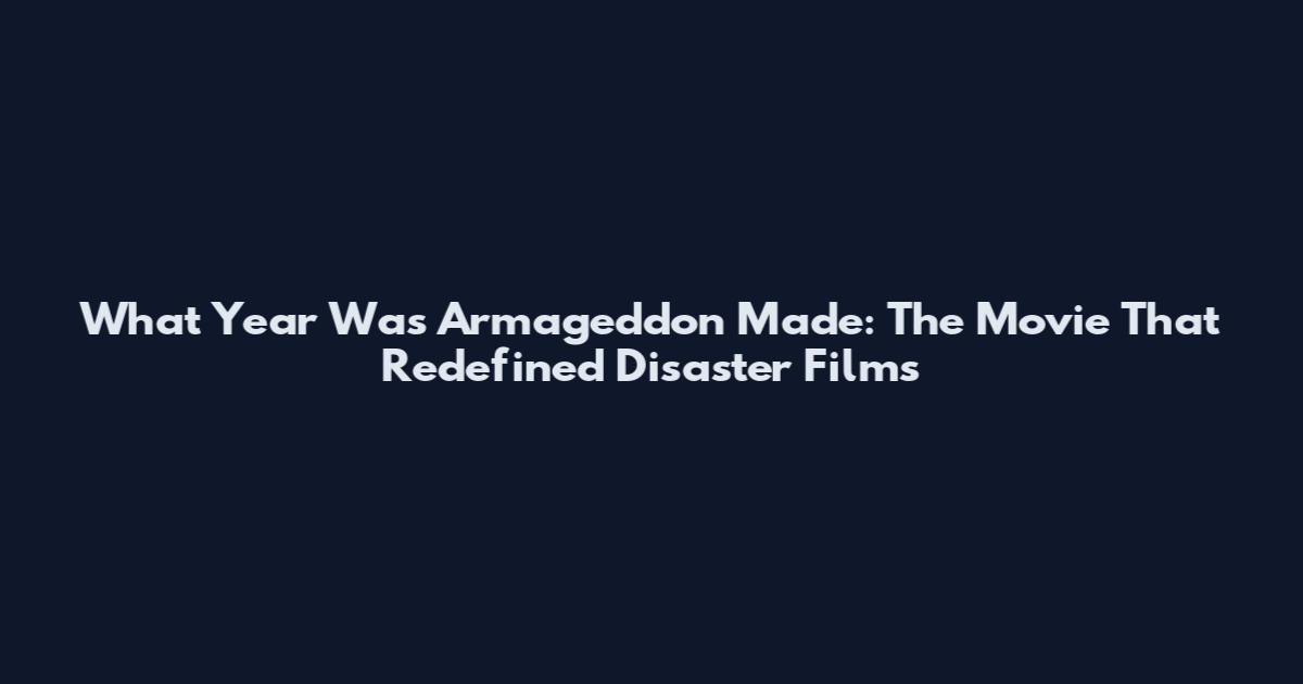 What Year Was Armageddon Made: The Movie That Redefined Disaster Films