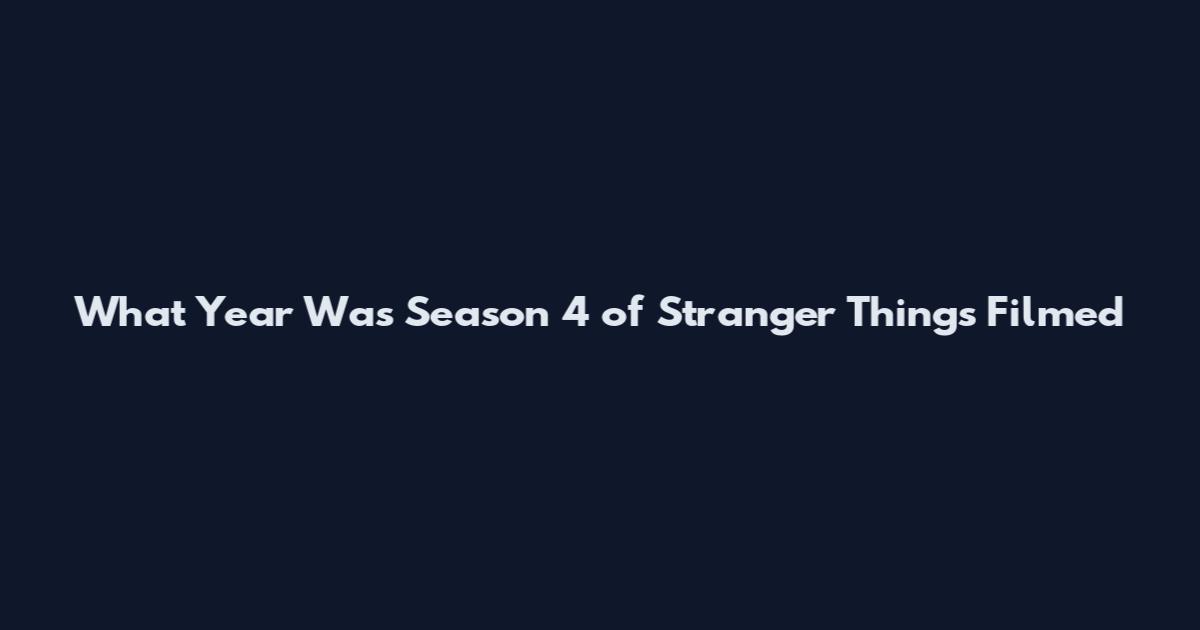 What Year Was Season 4 of Stranger Things Filmed