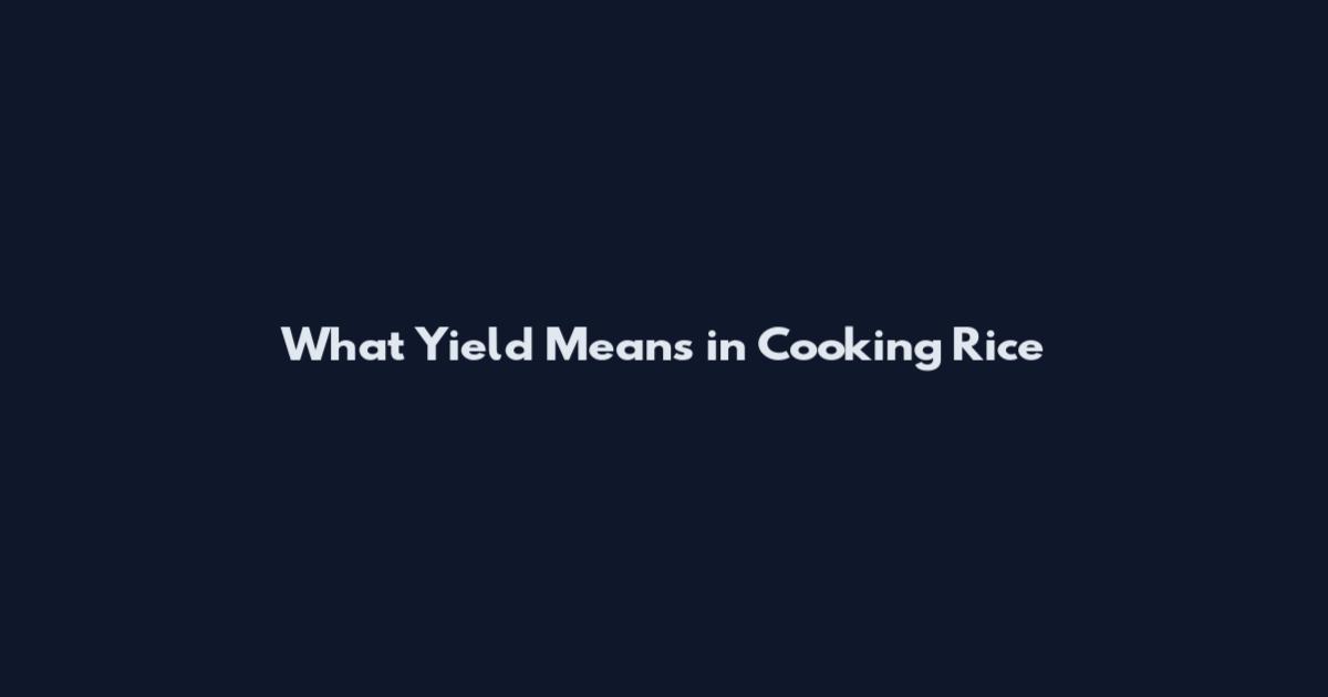 What Yield Means in Cooking Rice
