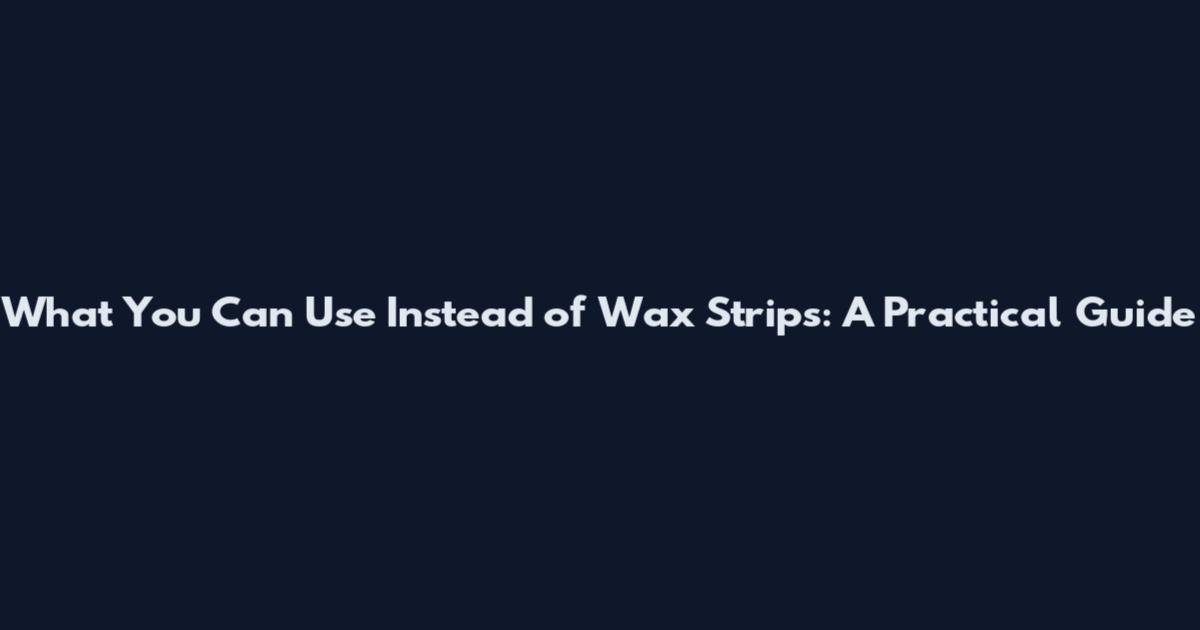 What You Can Use Instead of Wax Strips: A Practical Guide