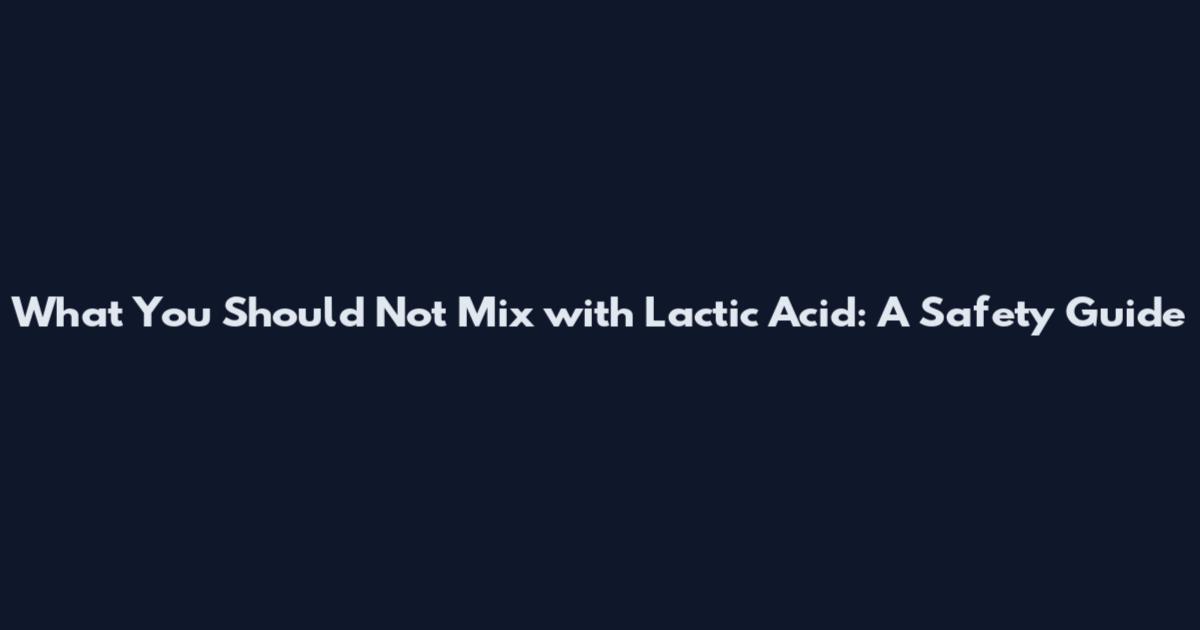 What You Should Not Mix with Lactic Acid: A Safety Guide