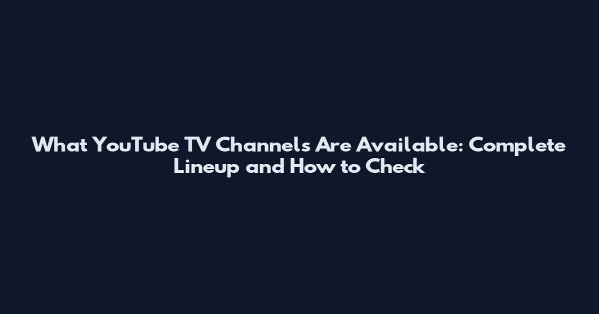 What YouTube TV Channels Are Available: Complete Lineup and How to Check
