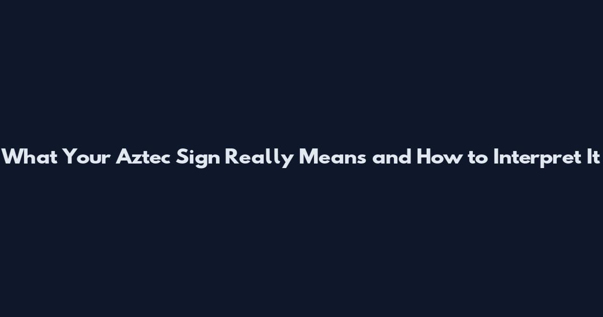 What Your Aztec Sign Really Means and How to Interpret It
