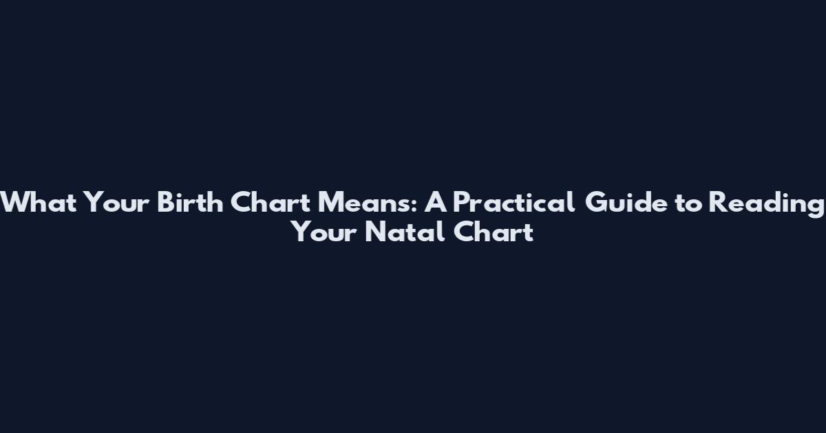 What Your Birth Chart Means: A Practical Guide to Reading Your Natal Chart