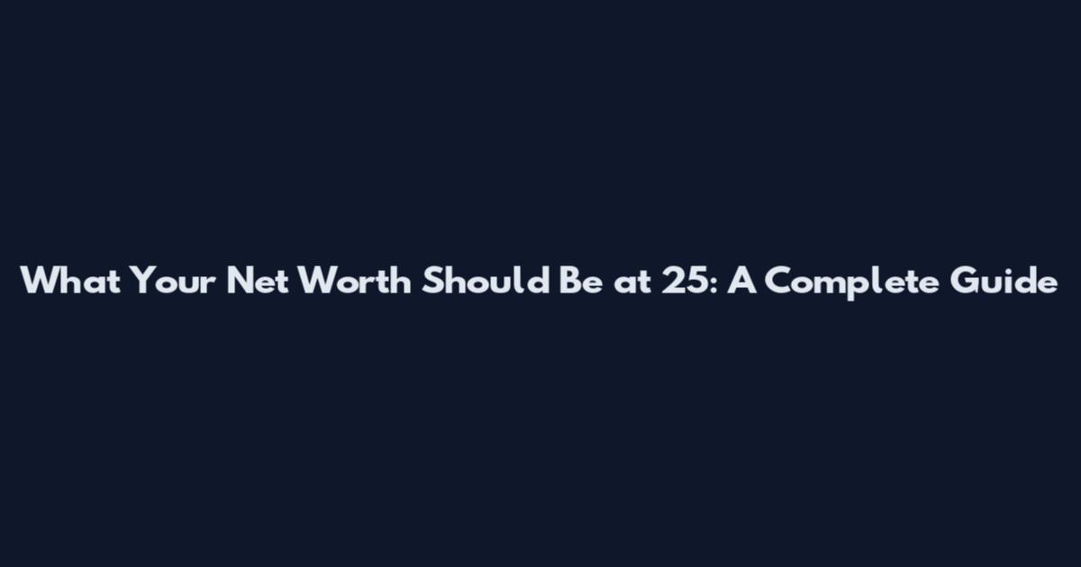 What Your Net Worth Should Be at 25: A Complete Guide
