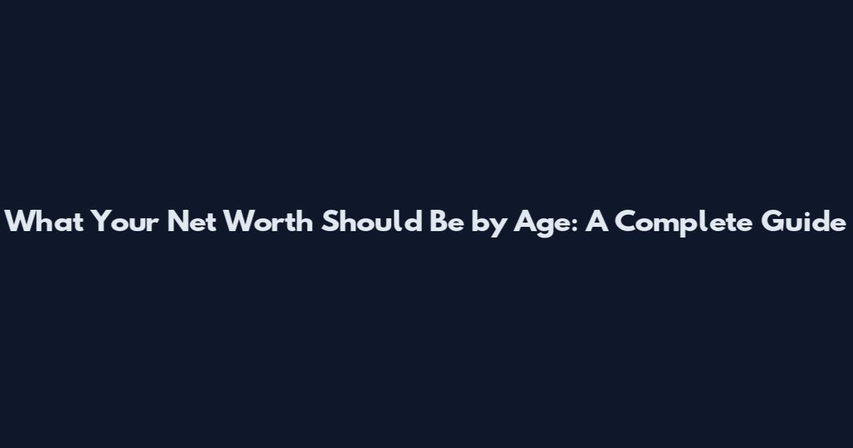 What Your Net Worth Should Be by Age: A Complete Guide