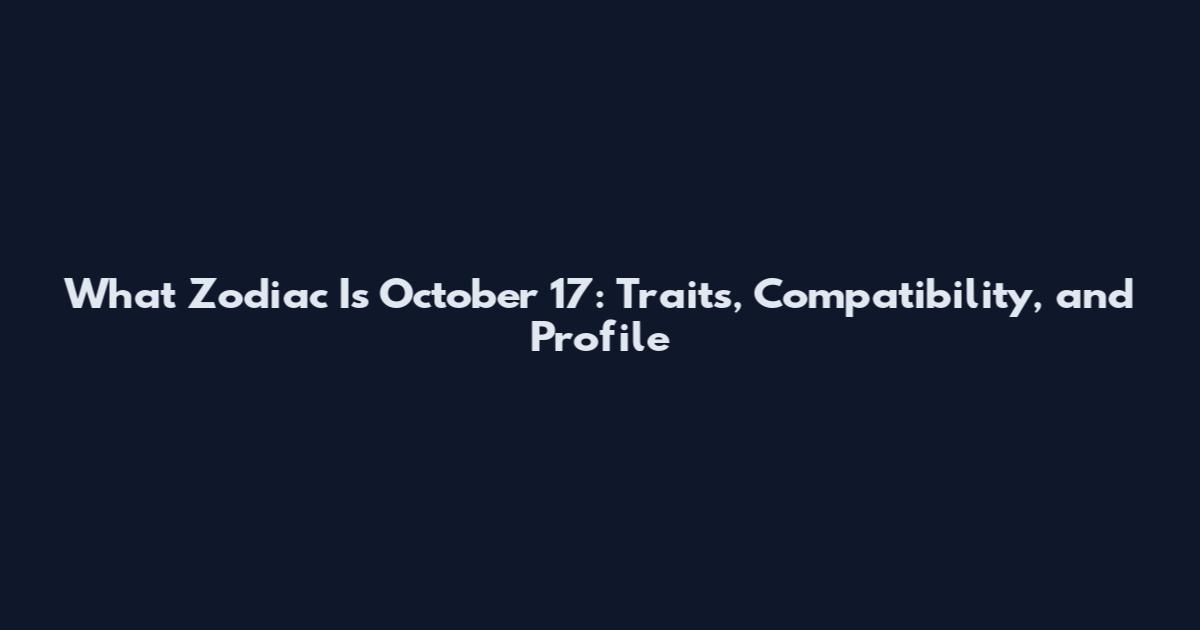 What Zodiac Is October 17: Traits, Compatibility, and Profile