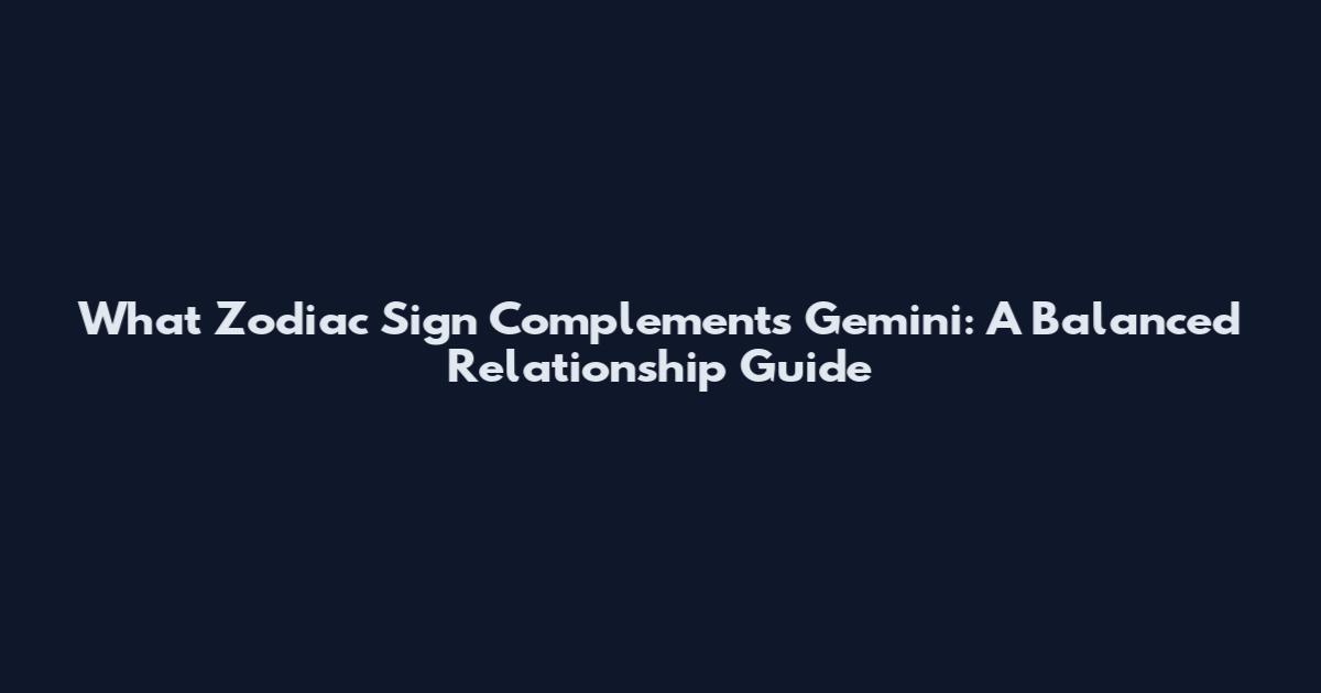 What Zodiac Sign Complements Gemini: A Balanced Relationship Guide