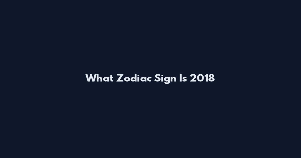 What Zodiac Sign Is 2018